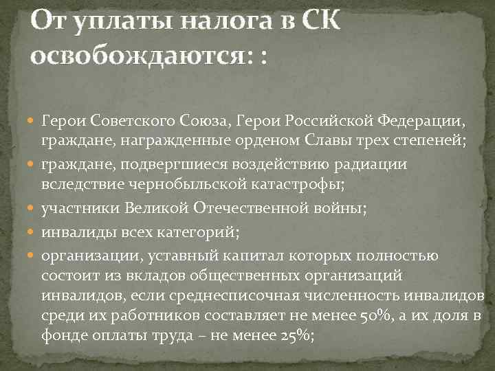 От уплаты налога в СК освобождаются: : Герои Советского Союза, Герои Российской Федерации, граждане,