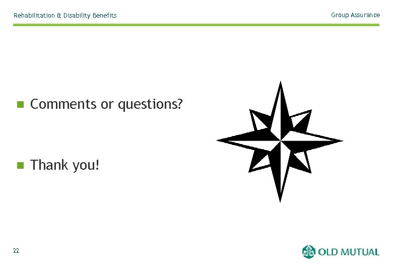 Rehabilitation & Disability Benefits n Comments or questions? n Thank you! 22 Group Assurance