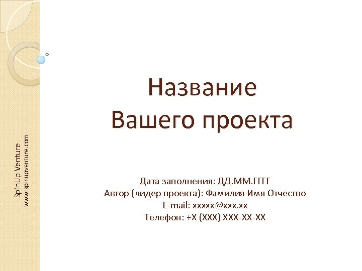www. spinupventure. com Spin. Up Venture Название Вашего проекта Дата заполнения: ДД. ММ. ГГГГ