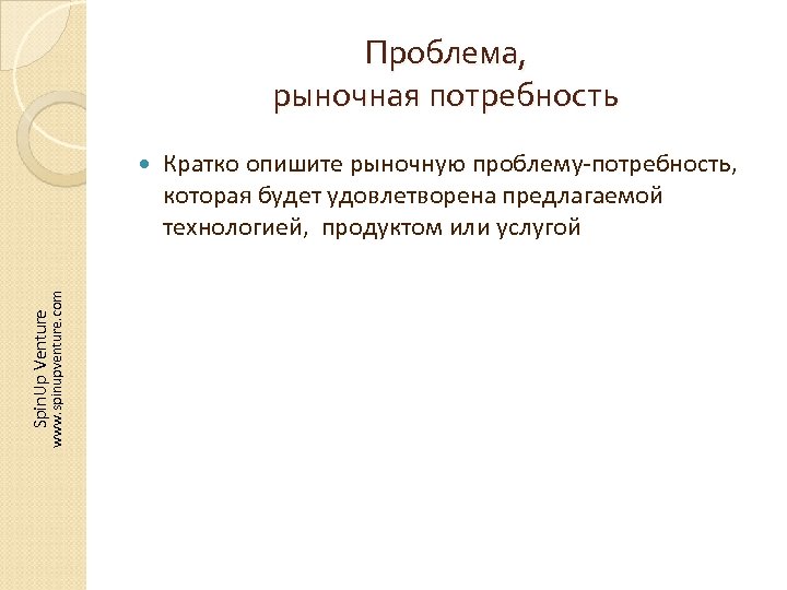 Проблема, рыночная потребность Spin. Up Venture www. spinupventure. com Кратко опишите рыночную проблему-потребность, которая