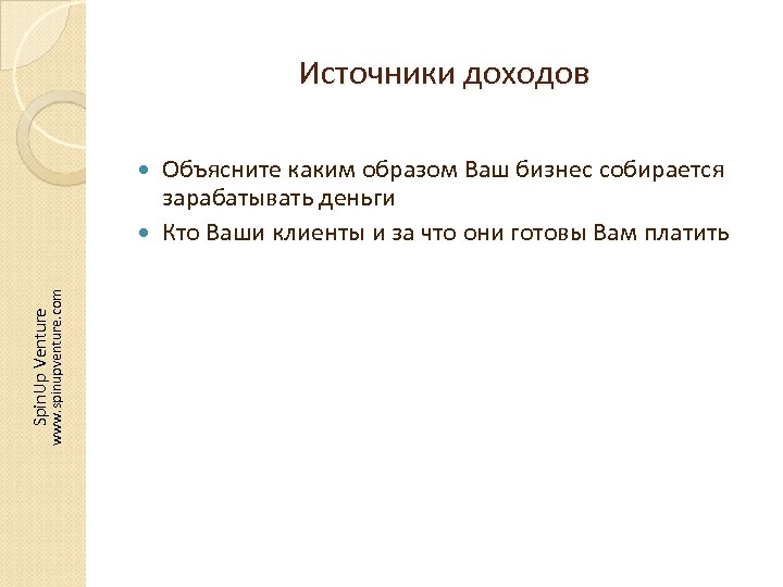 Источники доходов Объясните каким образом Ваш бизнес собирается зарабатывать деньги Кто Ваши клиенты и
