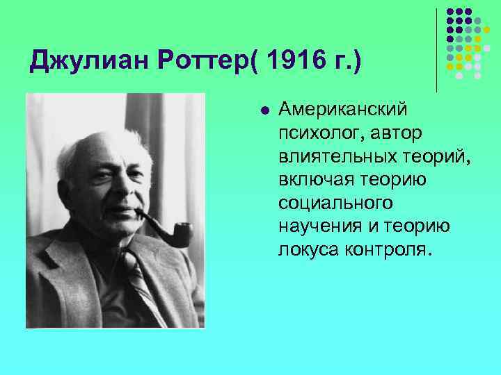 Джулиан Роттер( 1916 г. ) l Американский психолог, автор влиятельных теорий, включая теорию социального