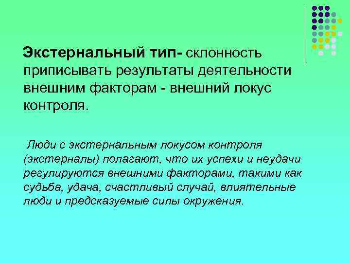 Экстернальный тип- склонность приписывать результаты деятельности внешним факторам - внешний локус контроля. Люди с