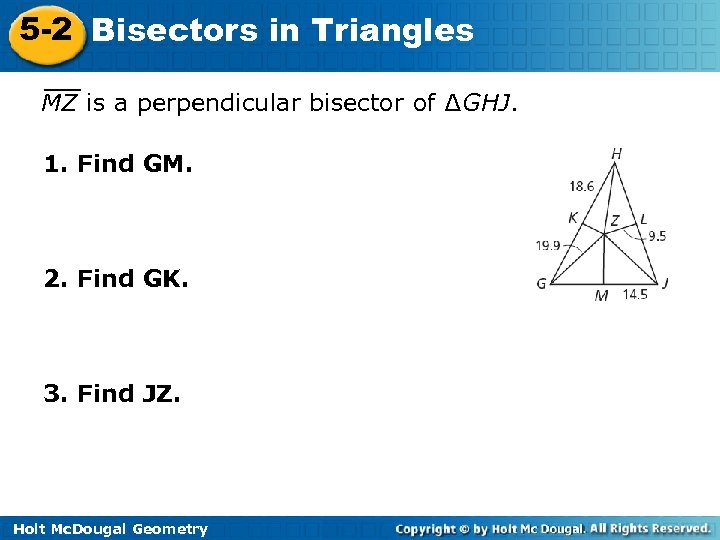 5 -2 Bisectors in Triangles MZ is a perpendicular bisector of ∆GHJ. 1. Find