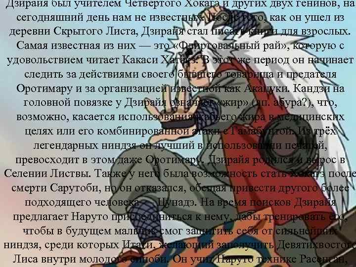 Дзирайя был учителем Четвёртого Хокагэ и других двух генинов, на сегодняшний день нам не