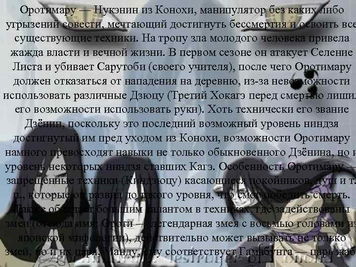 Оротимару — Нукэнин из Конохи, манипулятор без каких либо угрызений совести, мечтающий достигнуть бессмертия