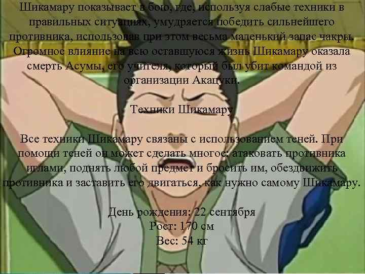 Шикамару показывает в бою, где, используя слабые техники в правильных ситуациях, умудряется победить сильнейшего