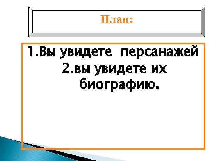 План: 1. Вы увидете персанажей 2. вы увидете их биографию. 