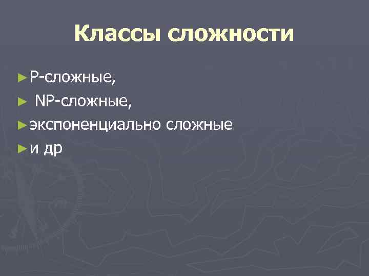 Классы сложности ► P-сложные, ► NP-сложные, ► экспоненциально сложные ► и др 