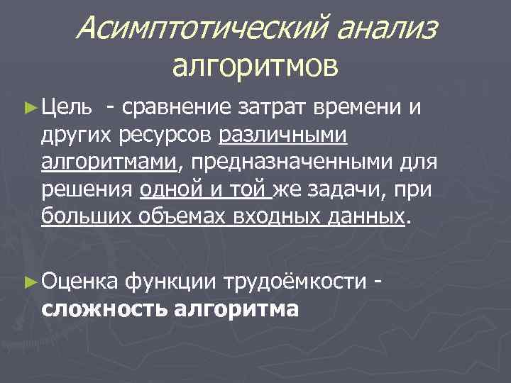 Асимптотический анализ алгоритмов ► Цель - сравнение затрат времени и других ресурсов различными алгоритмами,