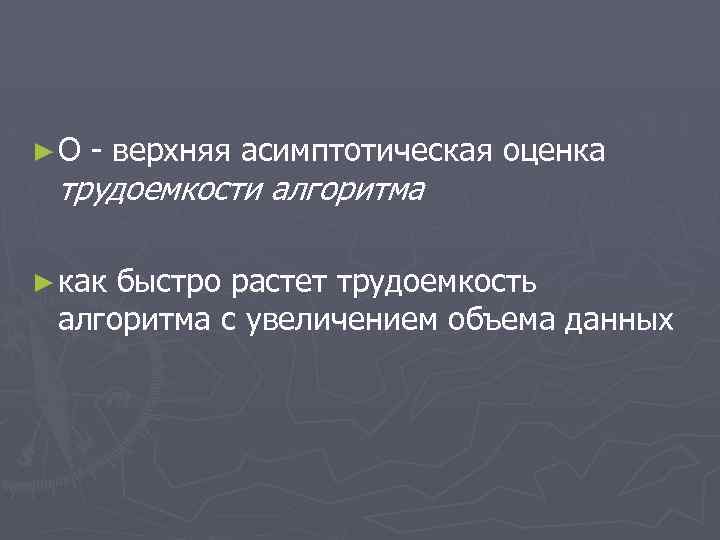 ► О - верхняя асимптотическая оценка трудоемкости алгоритма ► как быстро растет трудоемкость алгоритма