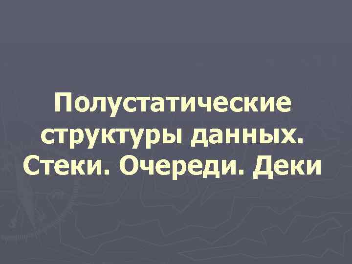 Полустатические cтруктуры данных. Стеки. Очереди. Деки 
