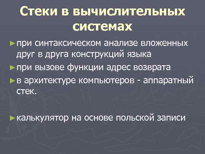 Стеки в вычислительных системах ► при синтаксическом анализе вложенных друг в друга конструкций языка