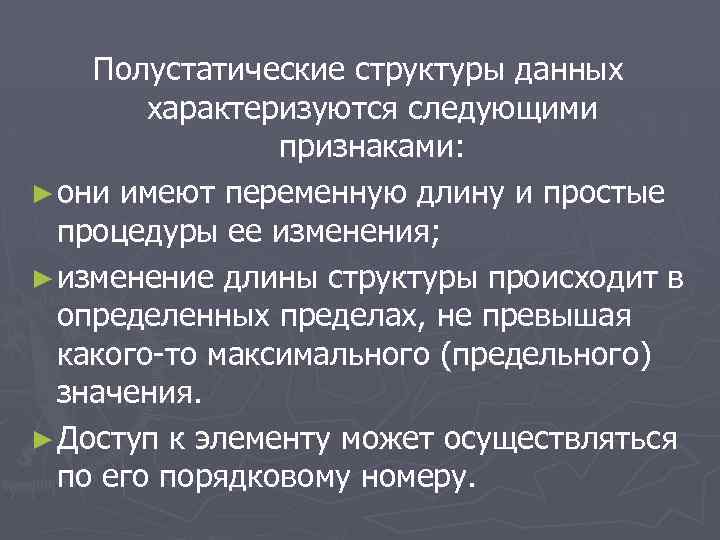 Полустатические структуры данных характеризуются следующими признаками: ► они имеют переменную длину и простые процедуры