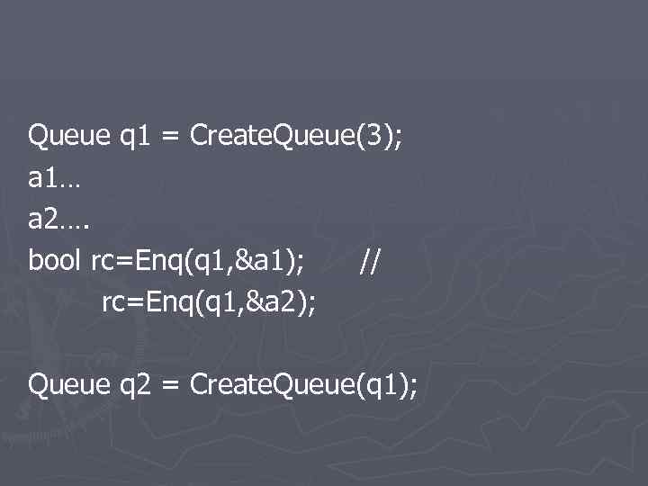 Queue q 1 = Create. Queue(3); a 1… a 2…. bool rc=Enq(q 1, &a