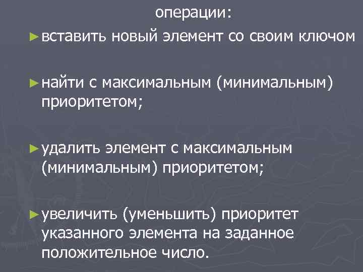 операции: ► вставить новый элемент со своим ключом ► найти с максимальным (минимальным) приоритетом;