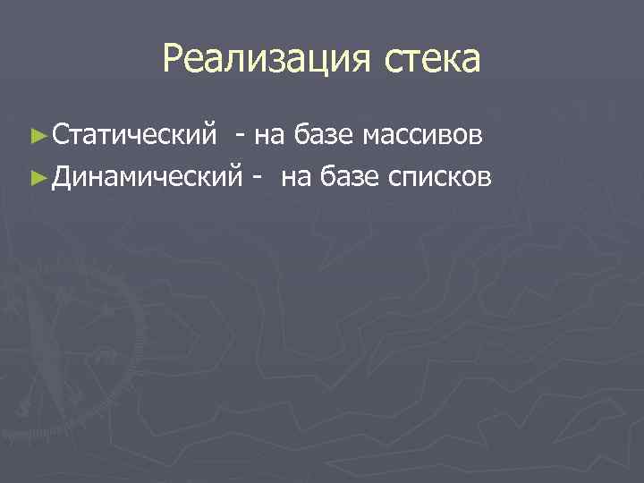 Реализация стека ► Статический - на базе массивов ► Динамический - на базе списков