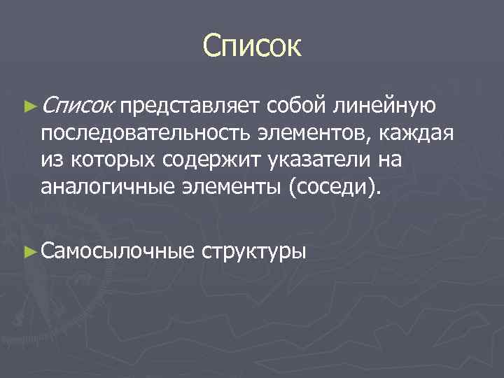 Список ► Список представляет собой линейную последовательность элементов, каждая из которых содержит указатели на