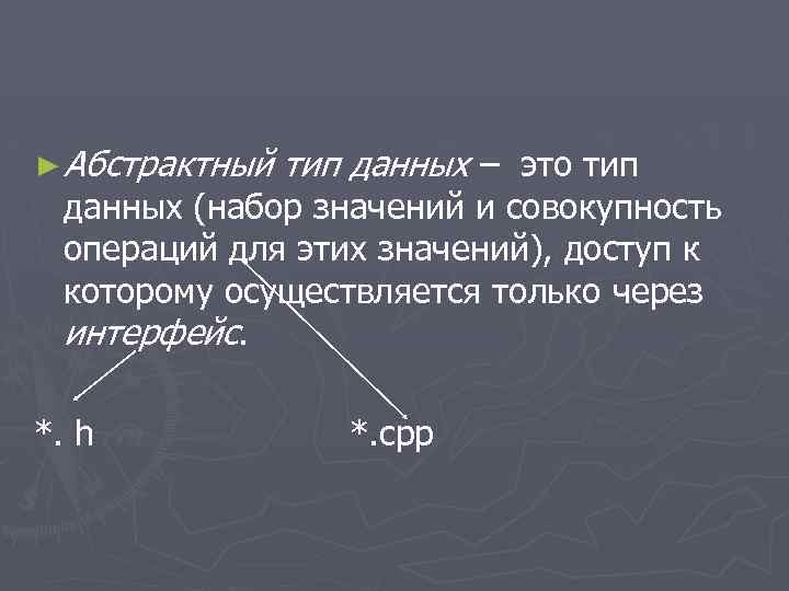 ► Абстрактный тип данных – это тип данных (набор значений и совокупность операций для