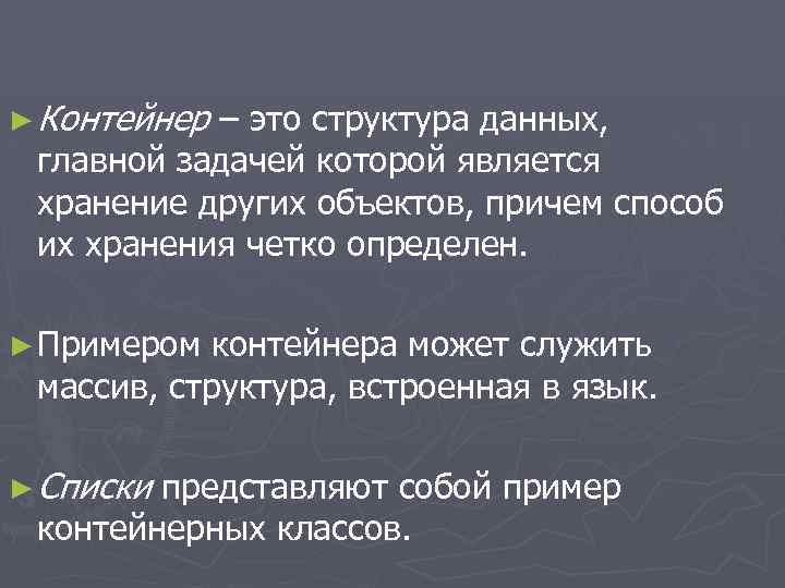 ► Контейнер – это структура данных, главной задачей которой является хранение других объектов, причем