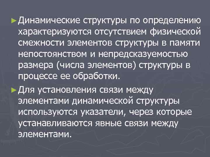 ► Динамические структуры по определению характеризуются отсутствием физической смежности элементов структуры в памяти непостоянством