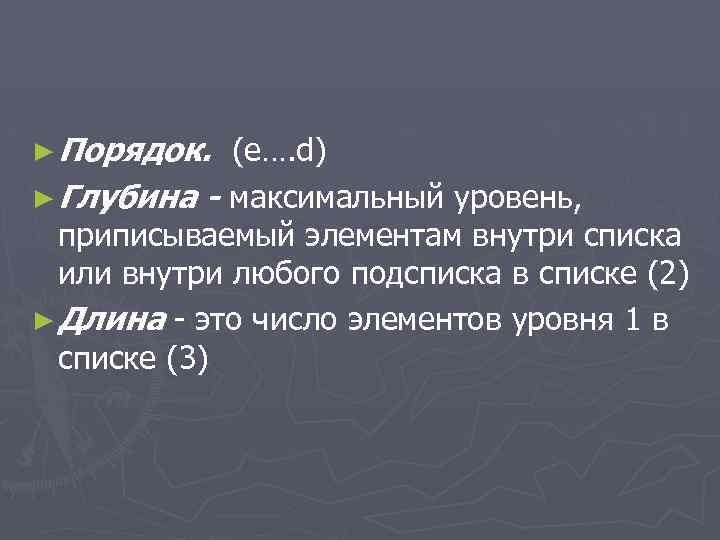 ► Порядок. (e…. d) ► Глубина - максимальный уровень, приписываемый элементам внутри списка или