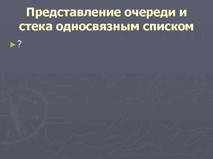 Представление очереди и стека односвязным списком ►? 