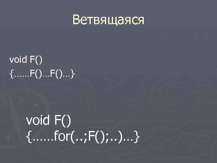 Ветвящаяся void F() {……F()…} void F() {……for(. . ; F(); . . )…} 