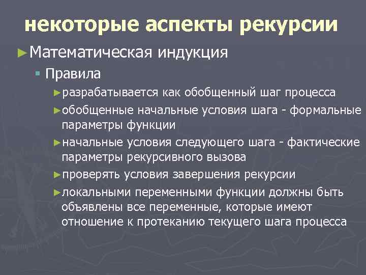 некоторые аспекты рекурсии ► Математическая индукция § Правила ►разрабатывается как обобщенный шаг процесса ►обобщенные