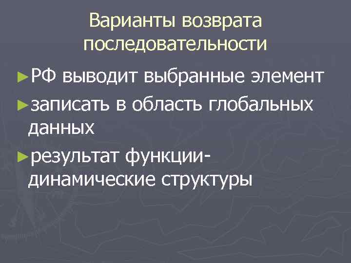 Варианты возврата последовательности ►РФ выводит выбранные элемент ►записать в область глобальных данных ►результат функциидинамические