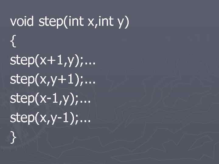 void step(int x, int y) { step(x+1, y); . . . step(x, y+1); .