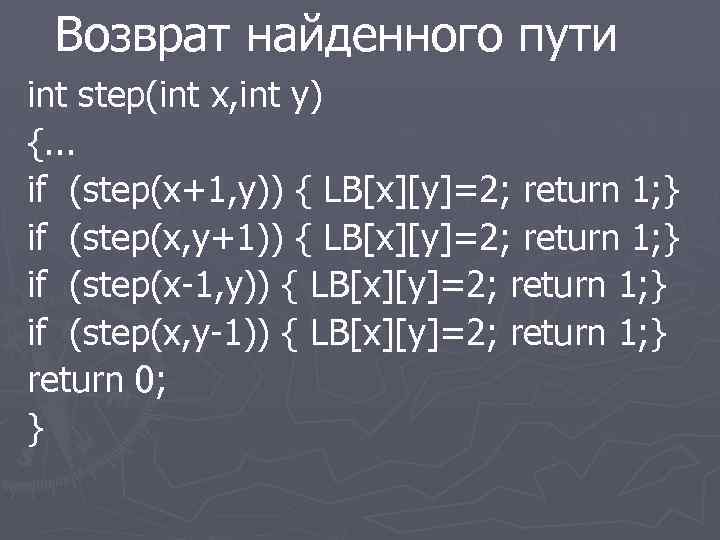 Возврат найденного пути int step(int x, int y) {. . . if (step(x+1, y))