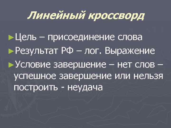 Линейный кроссворд ►Цель – присоединение слова ►Результат РФ – лог. Выражение ►Условие завершение –