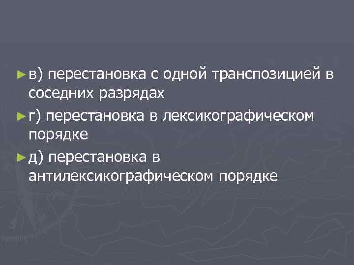 ► в) перестановка с одной транспозицией в соседних разрядах ► г) перестановка в лексикографическом