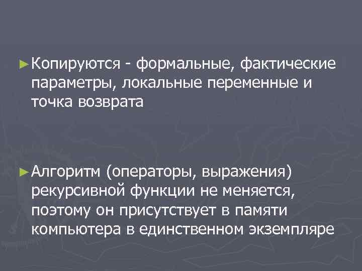 ► Копируются - формальные, фактические параметры, локальные переменные и точка возврата ► Алгоритм (операторы,