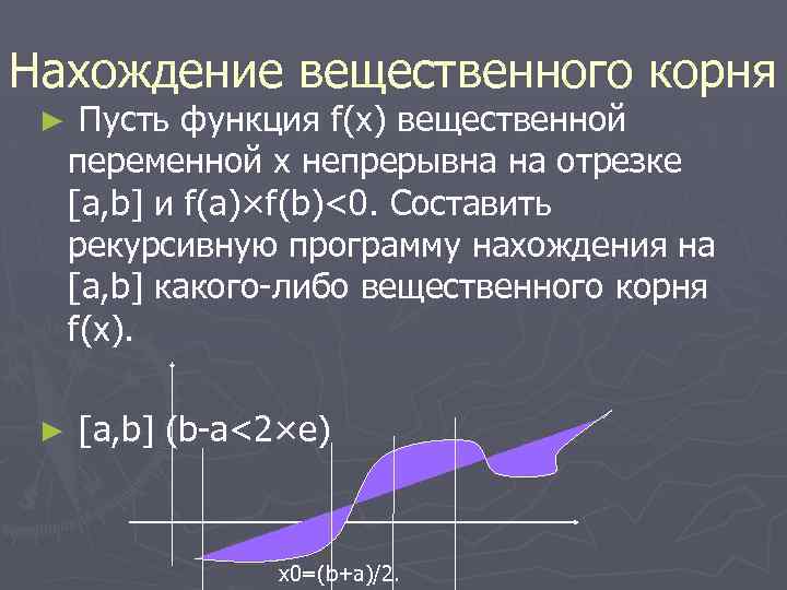 Нахождение вещественного корня ► ► Пусть функция f(x) вещественной переменной x непрерывна на отрезке