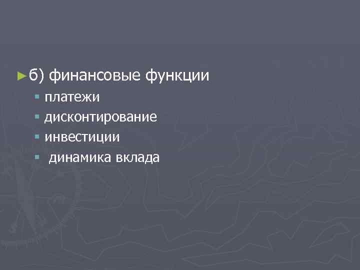 ► б) финансовые функции § платежи § дисконтирование § инвестиции § динамика вклада 