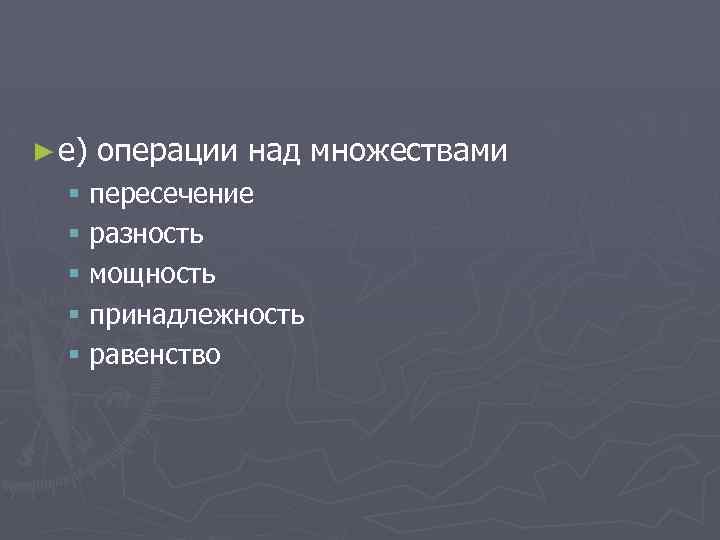 ► е) операции над множествами § пересечение § разность § мощность § принадлежность §