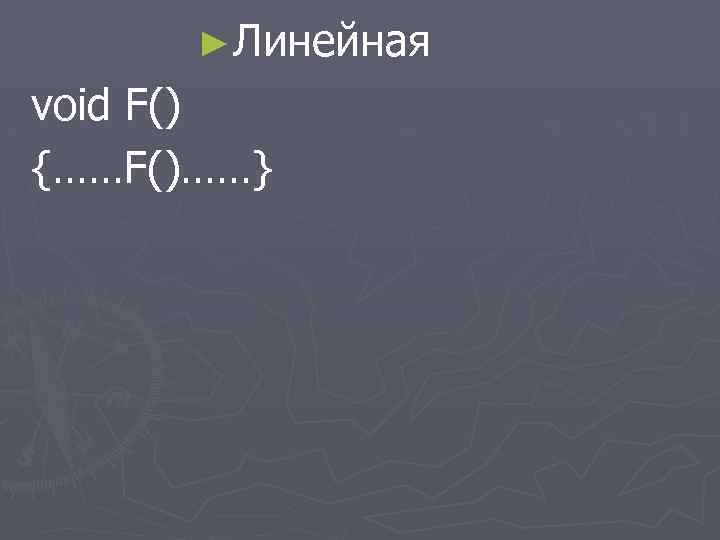 ►Линейная void F() {……F()……} 