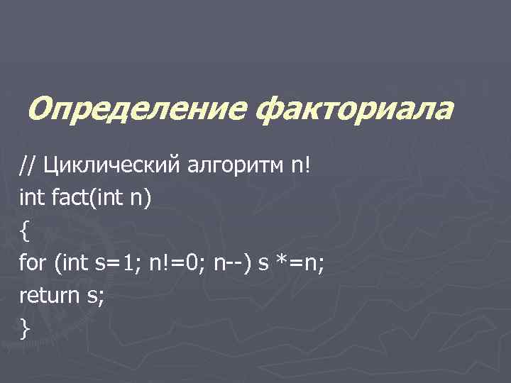 Определение факториала // Циклический алгоритм n! int fact(int n) { for (int s=1; n!=0;