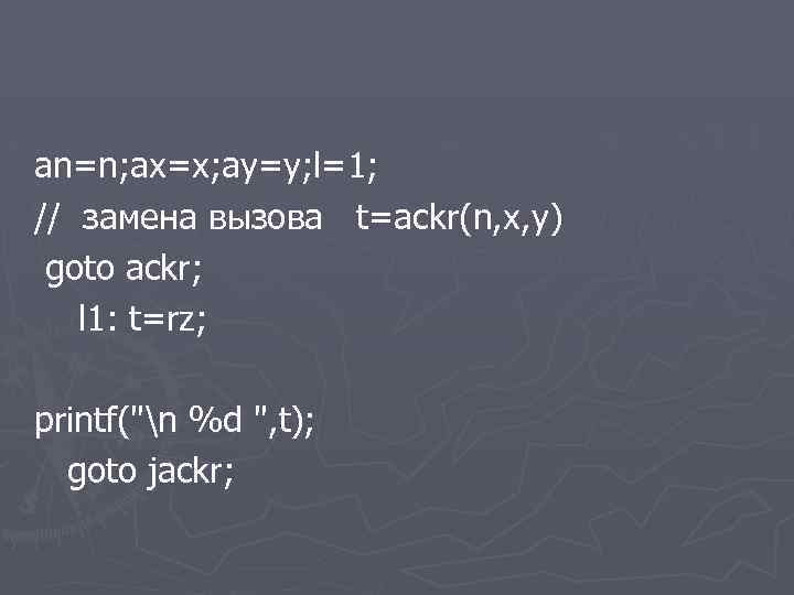 an=n; ax=x; ay=y; l=1; // замена вызова t=ackr(n, x, y) goto ackr; l 1: