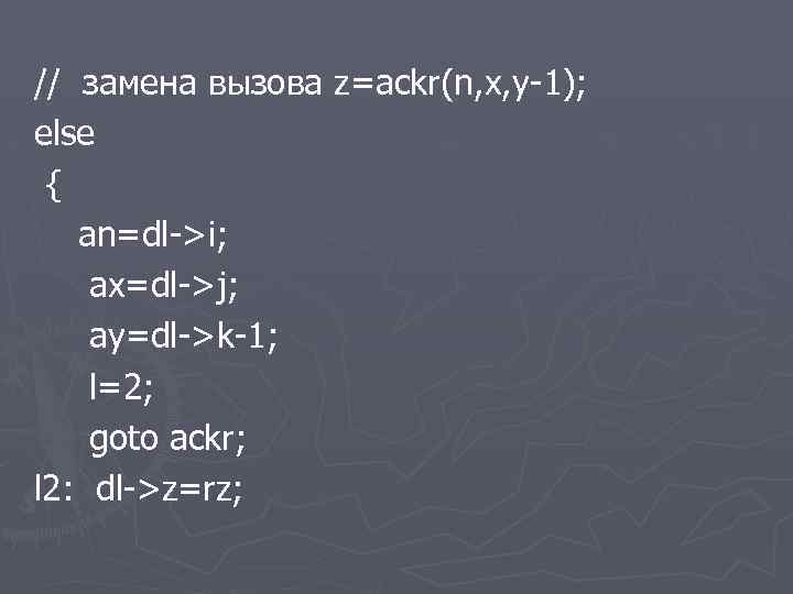// замена вызова z=ackr(n, x, y-1); else { an=dl->i; ax=dl->j; ay=dl->k-1; l=2; goto ackr;