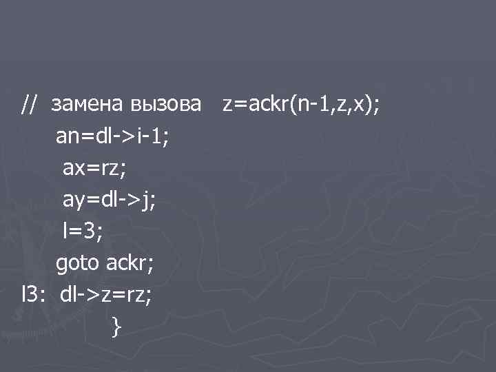 // замена вызова z=ackr(n-1, z, x); an=dl->i-1; ax=rz; ay=dl->j; l=3; goto ackr; l 3: