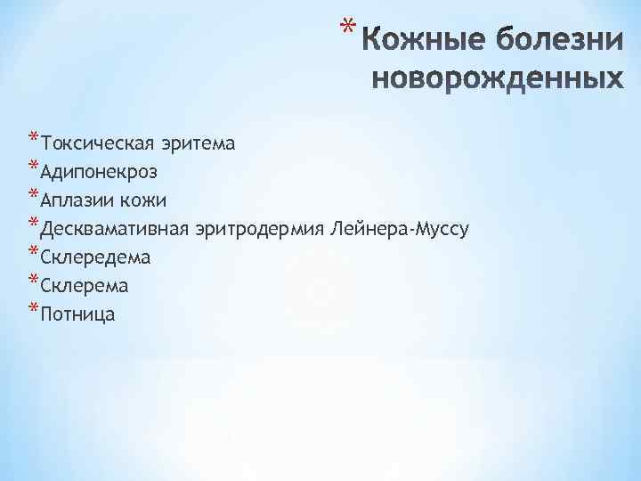 * *Токсическая эритема *Адипонекроз *Аплазии кожи *Десквамативная эритродермия Лейнера-Муссу *Склередема *Склерема *Потница 