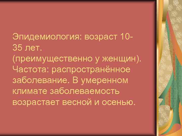 Эпидемиология: возраст 1035 лет. (преимущественно у женщин). Частота: распространённое заболевание. В умеренном климате заболеваемость