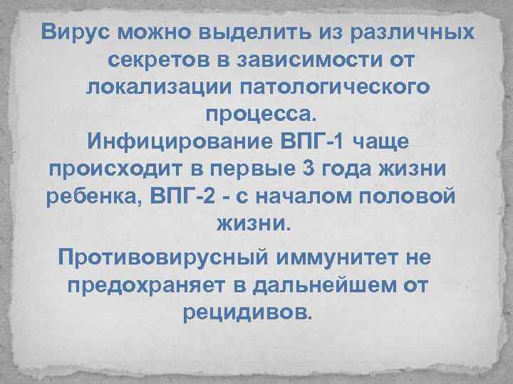 Вирус можно выделить из различных секретов в зависимости от локализации патологического процесса. Инфицирование ВПГ-1