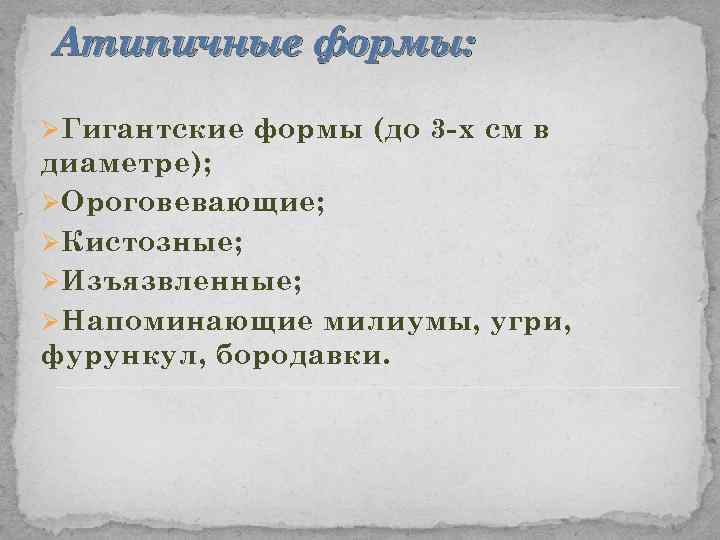 Атипичные формы: Ø Гигантские формы (до 3 -х см в диаметре); Ø Ороговевающие; Ø