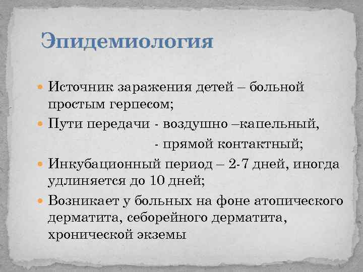 Эпидемиология Источник заражения детей – больной простым герпесом; Пути передачи - воздушно –капельный, -