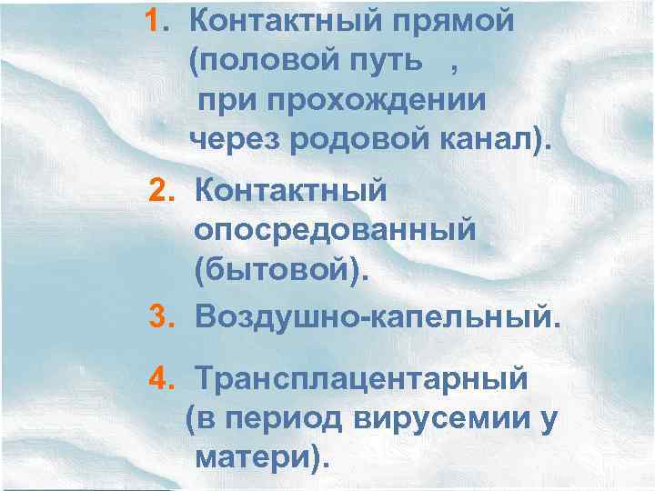 1. Контактный прямой (половой путь , при прохождении через родовой канал). 2. Контактный опосредованный