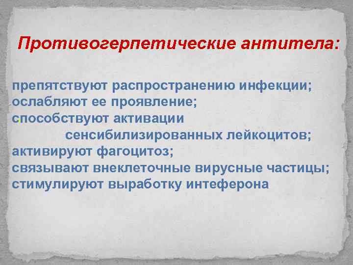 Противогерпетические антитела: препятствуют распространению инфекции; ослабляют ее проявление; . способствуют активации сенсибилизированных лейкоцитов; активируют